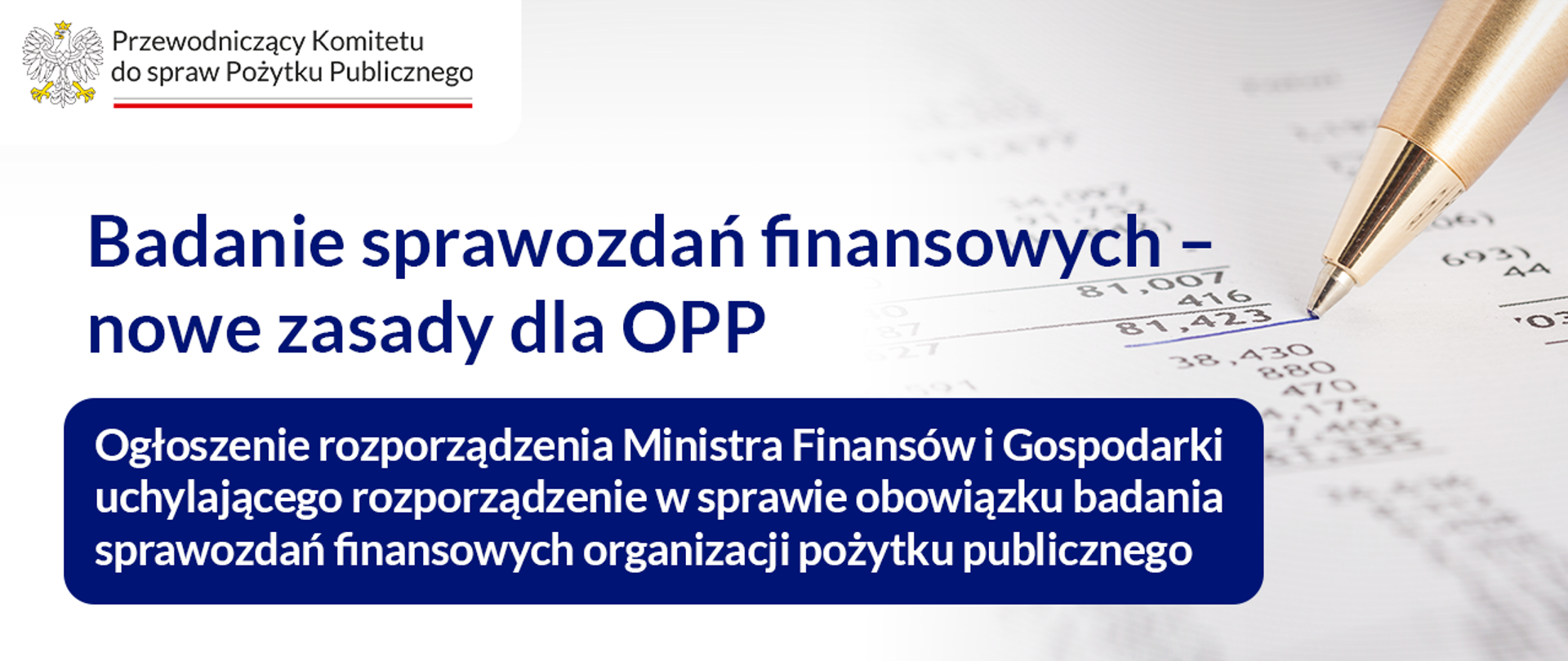 Grafika nagłówkowa do artykułu. Głównie jasne tło. W lewym górnym rogu logo: Przewodniczący Komitetu do spraw Pożytku Publicznego. Poniżej, od lewej strony informacja: Badanie sprawozdań finansowych - nowe zasady dla OPP. Biały tekst na granatowym tle: Ogłoszenie rozporządzenia Ministra Finansów i Gospodarki uchylającego rozporządzenie w sprawie obowiązku badania sprawozdań finansowych organizacji pożytku publicznego. Po prawej stronie symboliczna grafika - rysunek przedstawia papierowy dokument z wyliczeniami liczbowymi, suma dwóch liczb podkreślona złotym długopisem.