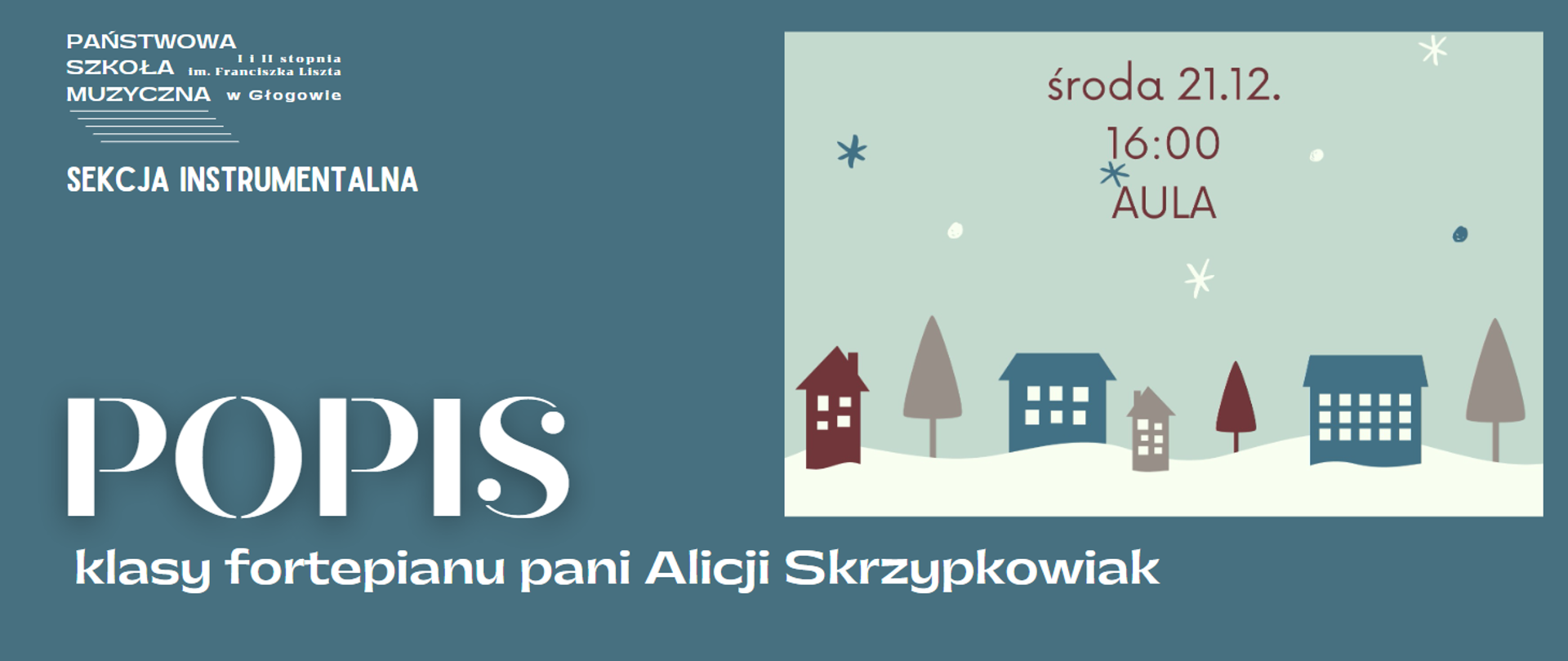 Tło obrazu niebieskie. W lewym górnym rogu białe logo z pełną nazwą szkoły i pięciolinią, pod nim biały napis: "SEKCJA INSTRUMENTALNA". Na dole, wyrównany do lewej, biały napis: "POPIS" dużą czcionką, pod nim, mniejszą czcionką, biały napis: "klasy fortepianu pani Alicji Skrzypkowiak". W prawej części obrazu prostokątna grafika przedstawiająca zimowy krajobraz (gwiazdki imitujące padający na niebie śnieg, budynki i drzewa stojące na śniegu), W grafice umieszczony napis: "środa 21.12. 16:00 AULA".