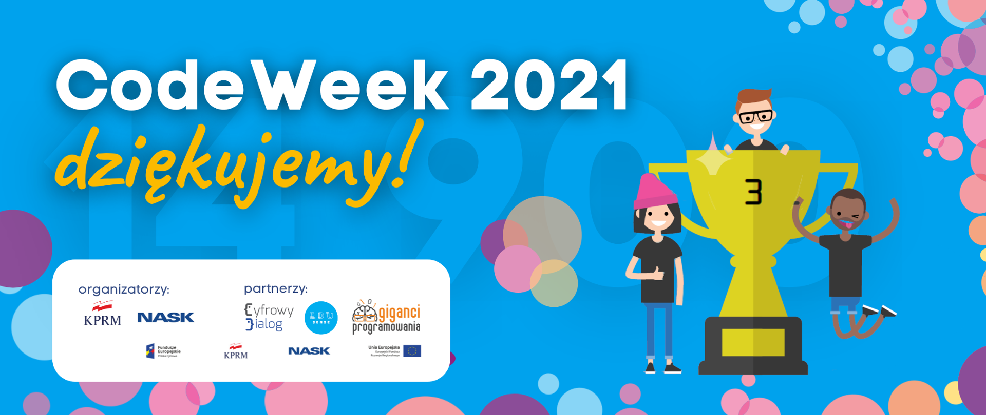 Grafika ma niebieskie tło z duża cyfrą 14900. W lewym, górnym rogu widnieje, pisany białymi literami napis: “CodeWeek2021” a pod nim, żółtymi literami “dziękujemy”. Pod napisami, na białej belce umieszczone są loga organizatorów i partnerów imprezy: NASK, KPRM, Cyfrowy Dialog, Giganci programowania, EduSens-Uczymy Dzieci Programować a także loga Funduszy Europejskich i Unii Europejskiej. W prawej części grafiki widać duży złoty puchar z cyfrą 3 a ponad nim i z boków widać rysunkowe figurki dzieci, z dużymi uśmiechami. Na dole grafiki i po obu krótszych bokach umieszczono różnokolorowe bąbelki.
