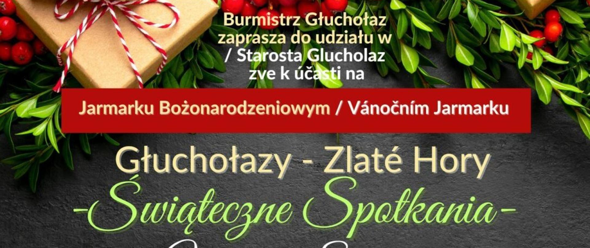 Plakat ciemne tło na brzegach prześwitują gałązki bukszpanu prezent zapakowany kolorową wstążką w szarym papierze oraz gałązki świerkowe kolorowe czcionki burmistrz Głuchołaz zaprasza do udziału w Jarmarku bożonarodzeniowym Głuchołazy świąteczne spotkania sobota 13 grudnia 15 koncert szkoły muzycznej 16 oficjalne otwarcie 16:15 zespół Jaguar 17:30 dziecięce studio piosenki 18:30 chór kapelkolium 19:00 zespół Paruzja niedziela 14 grudnia 15 młodzieżowe studio piosenki 16 Publiczne Przedszkole nr 1 16:30 Tomasz zaplecza w programie magiczne skrzypce Tomasza zapeczy 17:30 podsumowanie jarmarku 17:45 zespół czerwony stolik 19 zespół Lady and Just elman poza sceną stoiska polsko-czeskie warsztaty bożonarodzeniowe rękodzieło dekoracje wypieki Citroen centra zapraszamy 13 grudnia sobota 14 grudnia niedziela 25 godzina 11:00 do 20 Mały Rynek w Głuchołazach projekt Pod nazwaniem Głuchołazy dla tychory świąteczne spotkanie z współfinansowane z Unii Europejskiej z programu Rozwoju Regionalnego w ramach internetu Czechy Polska 21-27
