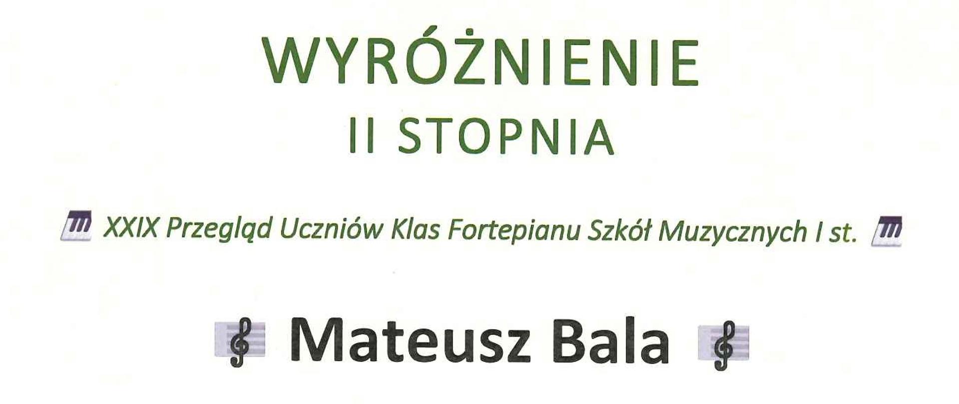 Dyplom wyróżnienie drugiego stopnia dla Mateusza Bali w dwudziestym dziewiątym przeglądzie uczniów klas fortepiany szkół muzycznych pierwszego stopnia. Dyplom w kolorze białym. Ba dole z lewej strony czarna grafika przedstawiająca fortepian. Z prawej strony na dole podpisy jury. 