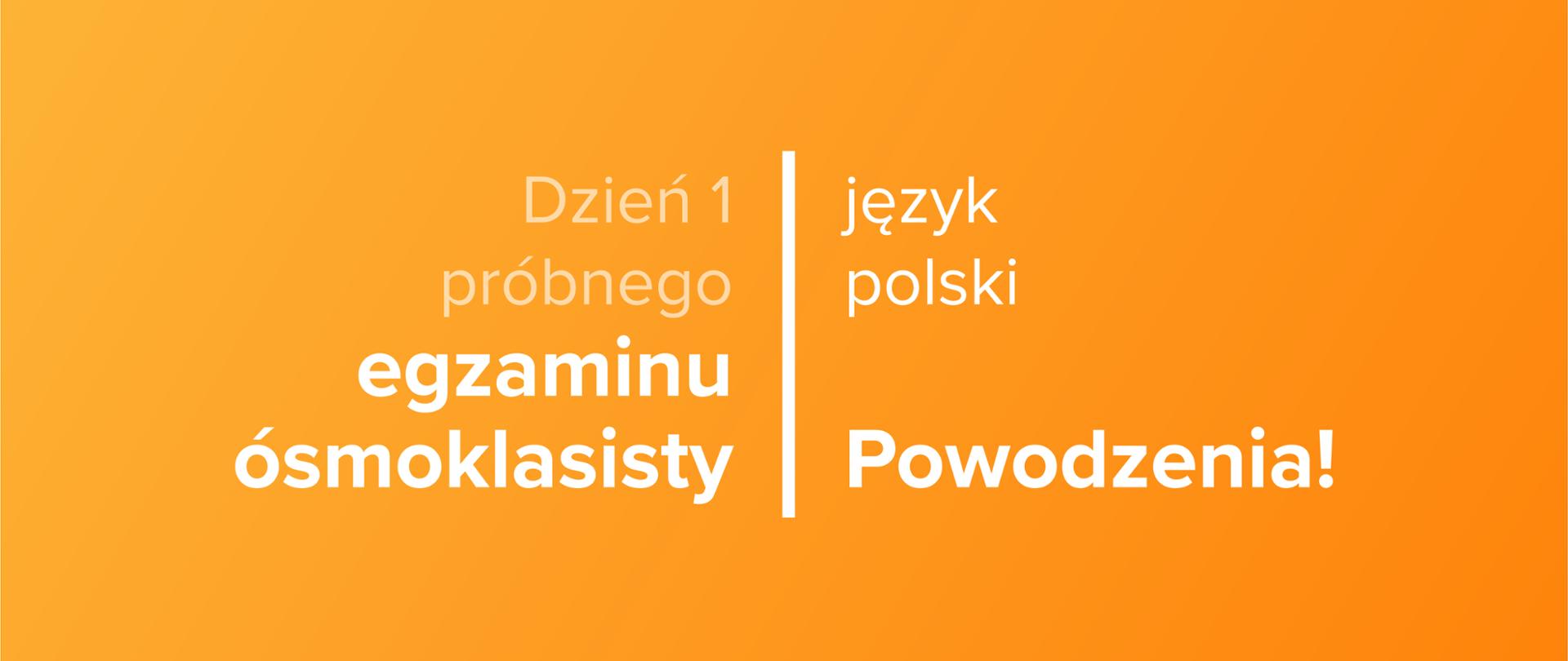 Tekst na pomarańczowym tle: Dzień 1 próbnego egzaminu ósmoklasisty – język polski – powodzenia!