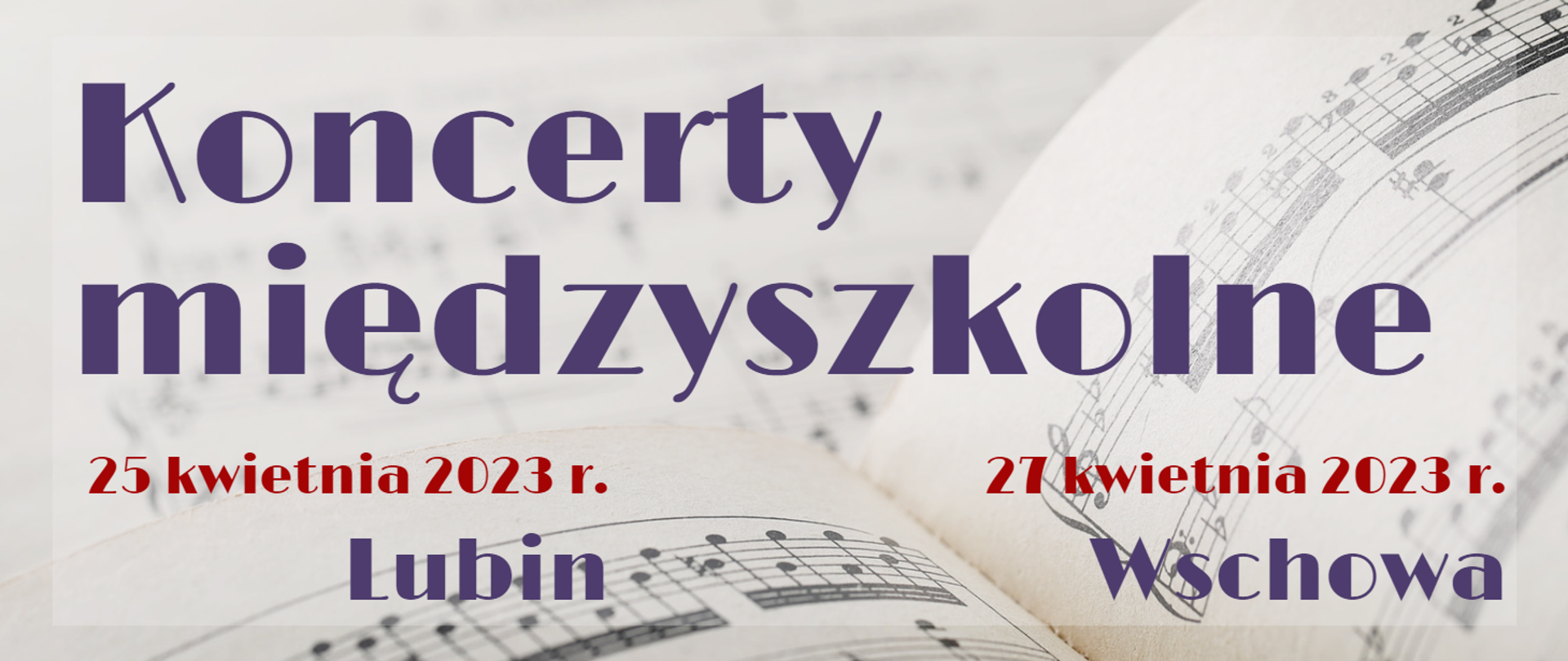 Grafika zawierająca tekst "Koncerty międzyszkolne 25 kwietnia 2023 r. Lubin 27 kwietnia 2023 r. Wschowa". Napisy w kolorze fioletowym, daty w kolorze czerwonym. W tle kartki z drukowanymi nutami, kolorystyka jasna, nuty czarne.