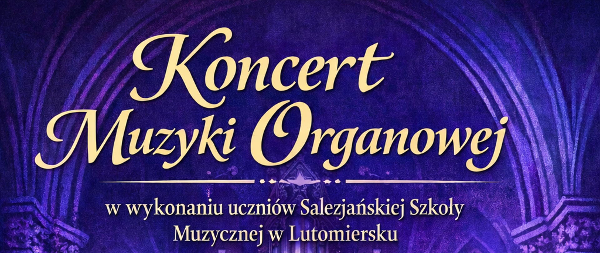 Plakat w odcieniach fioletu i złota zapowiadający koncert muzyki organowej. W centralnej części znajduje się ilustracja dużych organów piszczałkowych w gotyckim wnętrzu przypominającym kościół. Przed kontuarem siedzi młody organista widziany od tyłu, grający na klawiaturze. Z organów rozchodzą się promienie światła, a po bokach widoczne są stylizowane nuty na pięciolinii. Na górze plakatu złotym, ozdobnym pismem widnieje tytuł: „Koncert Muzyki Organowej”. Poniżej znajduje się informacja: „w wykonaniu uczniów Salezjańskiej Szkoły Muzycznej w Lutomiersku”. Niżej podano program koncertu: utwory J.S. Bacha, C. Francka i M. Sawy. Informację o muzyce przedstawi Maria Rutkowska. W dolnej części plakatu znajdują się szczegóły wydarzenia: Sala Koncertowa PSM w Pleszewie, 15 kwietnia 2026 roku (środa), godzina 17.00. Na samym dole widnieje informacja: „wstęp wolny”.