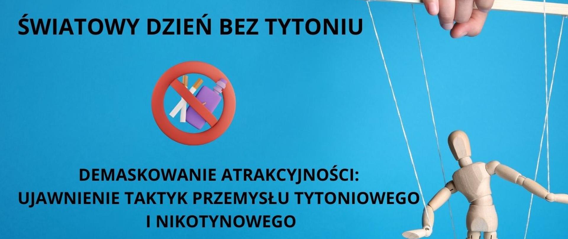 Napis: 31 maja Światowy Dzień Bez Tytoniu, Demaskowanie atrakcyjności: ujawnienie taktyk przemysłu tytoniowego i nikotynowego. Z prawej strony drewniana marionetka na sznurkach trzymana w dłoni