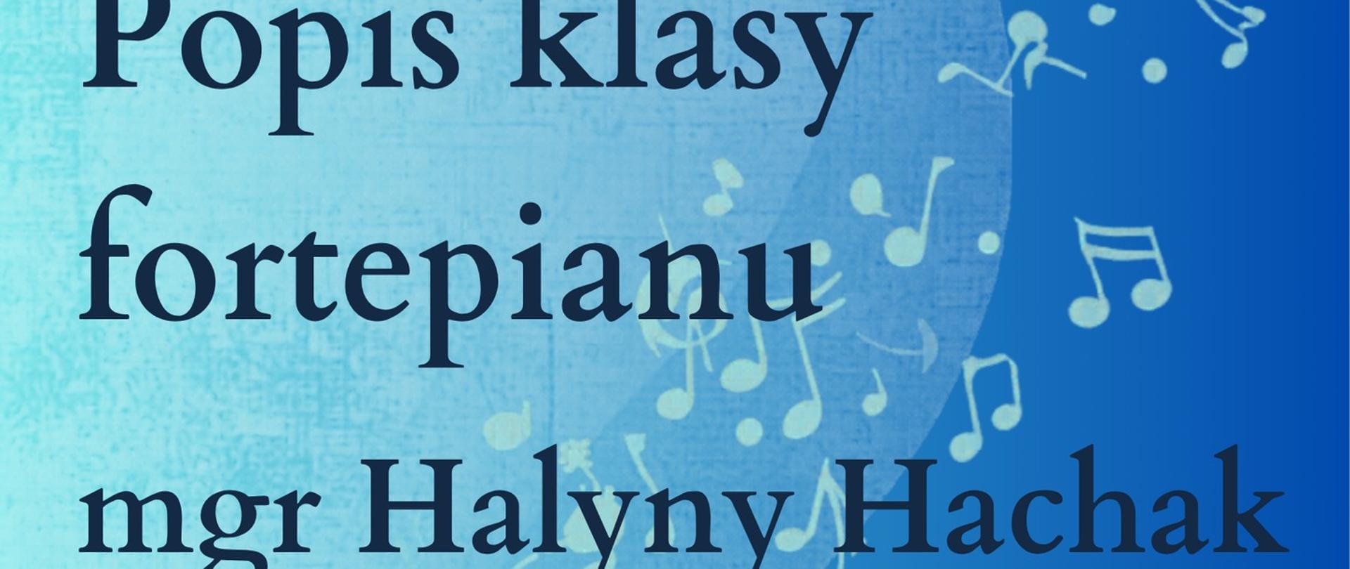 Plakat w kolorze granatowym, przedstawiający w lewym dolnym rogu czarne kontury, jakby cień fortepianu. Z otwartej klapy fortepianu odchodzą ozdobne nuty muzyczne. Nad fortepianem znajdują się napisy: "Popis klasy fortepianu mgr Halyny Hachak, 25 maja 2026, godz. 16.30, sala nr 3, mała aula "stary" budynek".