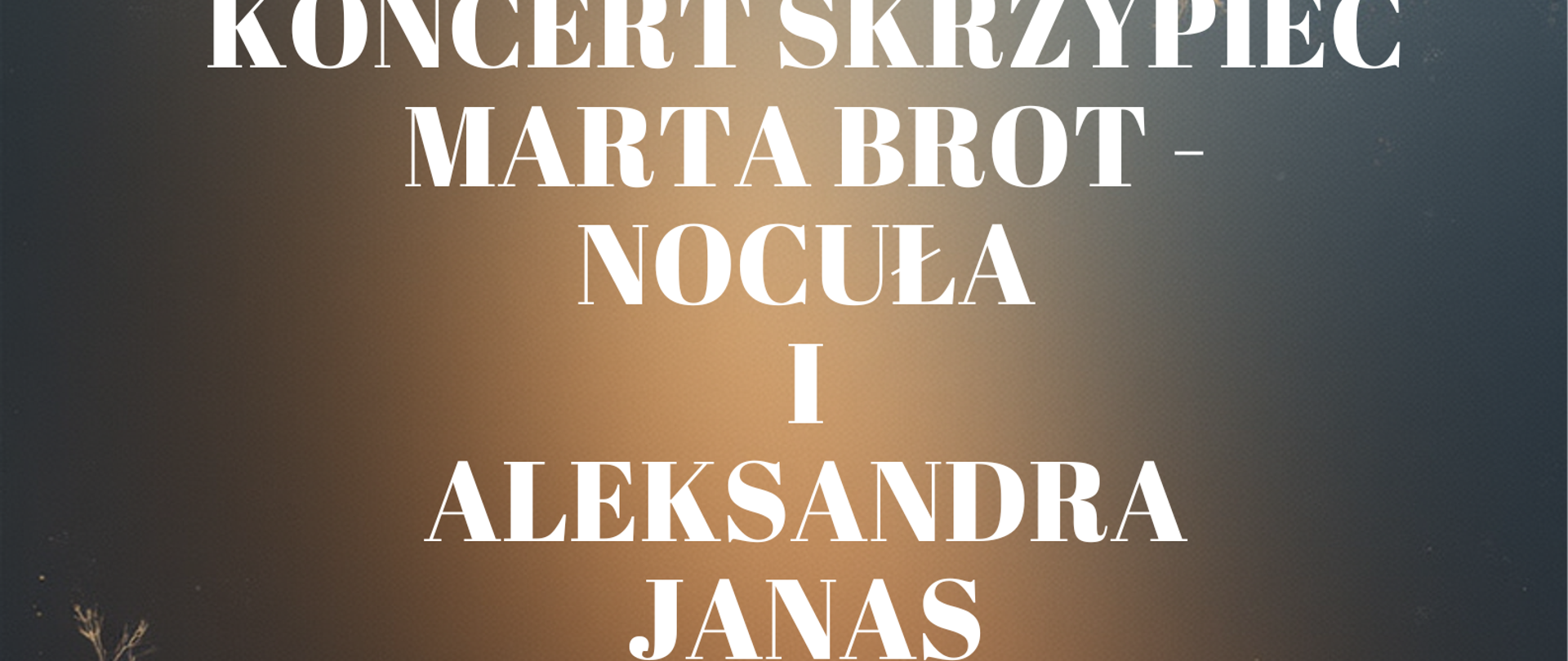 Grafika promująca koncert skrzypcowy w Państwowej Szkole Muzycznej.
Na tle w ciepłych barwach brązu i granatu z delikatnymi gałązkami widnieje tekst:
„Koncert skrzypiec Marta Brot-Nocuła i Aleksandra Janas.
26 listopada 2025, godz. 16:15, sala koncertowa PSM.”
W lewym górnym rogu znajduje się logo szkoły muzycznej.