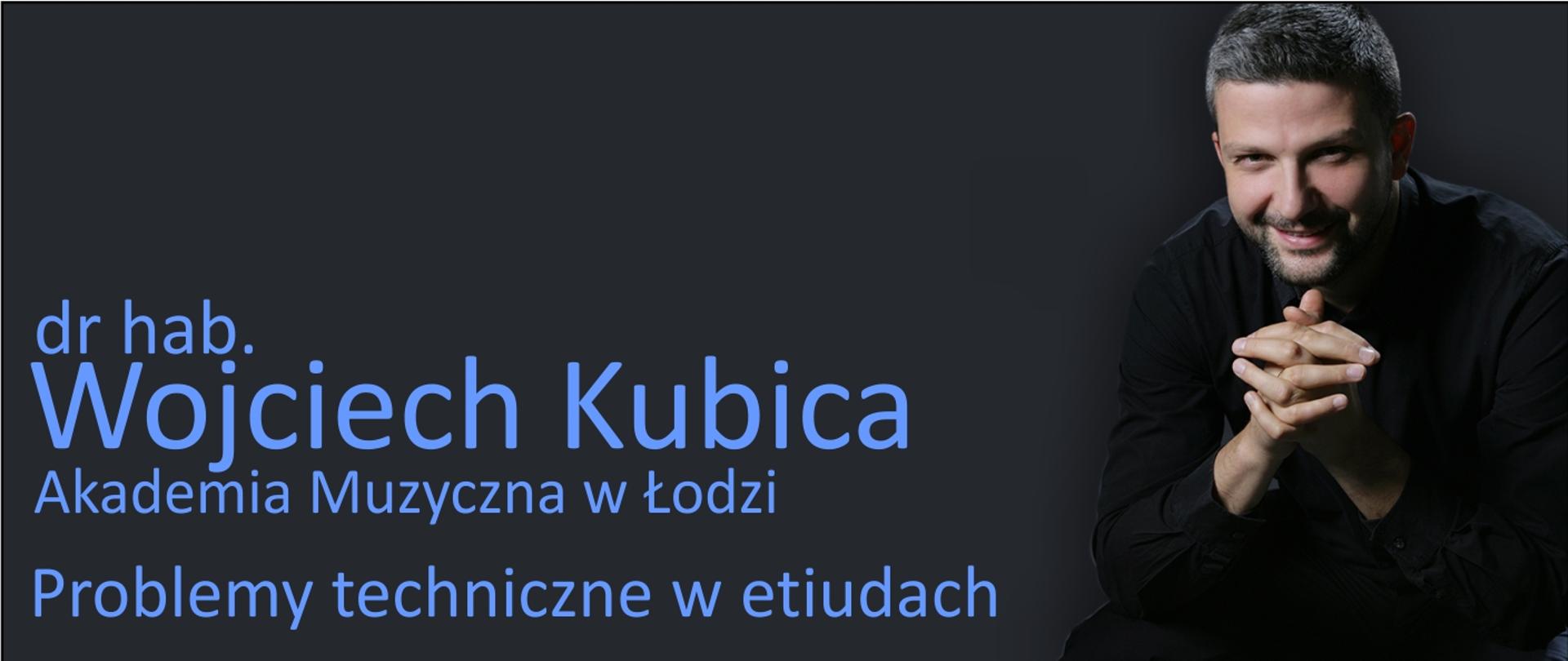 Grafika przedstawia postać Wojciecha Kubicy oraz prezentuje napis: dr hab. Wojciech Kubica, Akademia Muzyczna w Łodzi, problemy techniczne w etiudach