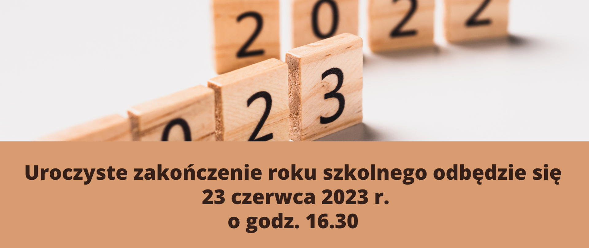 Zdjęcie drewnianych klocków z numerami lat 2022 i 2023. Na dole napis: Uroczyste zakończenie roku szkolnego odbędzie się 23 czerwca 2023 r. o godz. 16.30