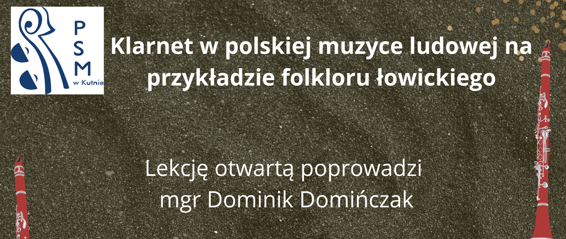 plakat na ciemnym przypominającym piach tle, w lewym górnym rogu logo szkoły, w prawym dolnym rogu wzór wycinanki łowickiej, po bokach grafika klarnetu w kolorze czerwonym. Treść - Klarnet w polskiej muzyce ludowej na przykładzie folkloru łowickiego, lekcję otwartą poprowadzi Dominik Domończak, sobota 3 grudnia 2022 r, o godz. 10. 30, w sali A-5