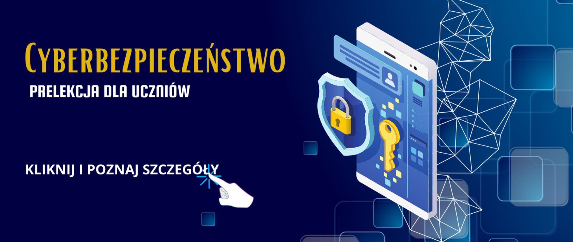 Tło obrazka w kolorze granatowym. Po lewej stronie żółty napis: "Cyberbezpieczeństwo", poniżej białymi literami "prelekcja dla uczniów", dalej do dołu "kliknij i poznaj szczegóły", co wskazuje dłoń. Po prawej stronie kłódka i klucz.