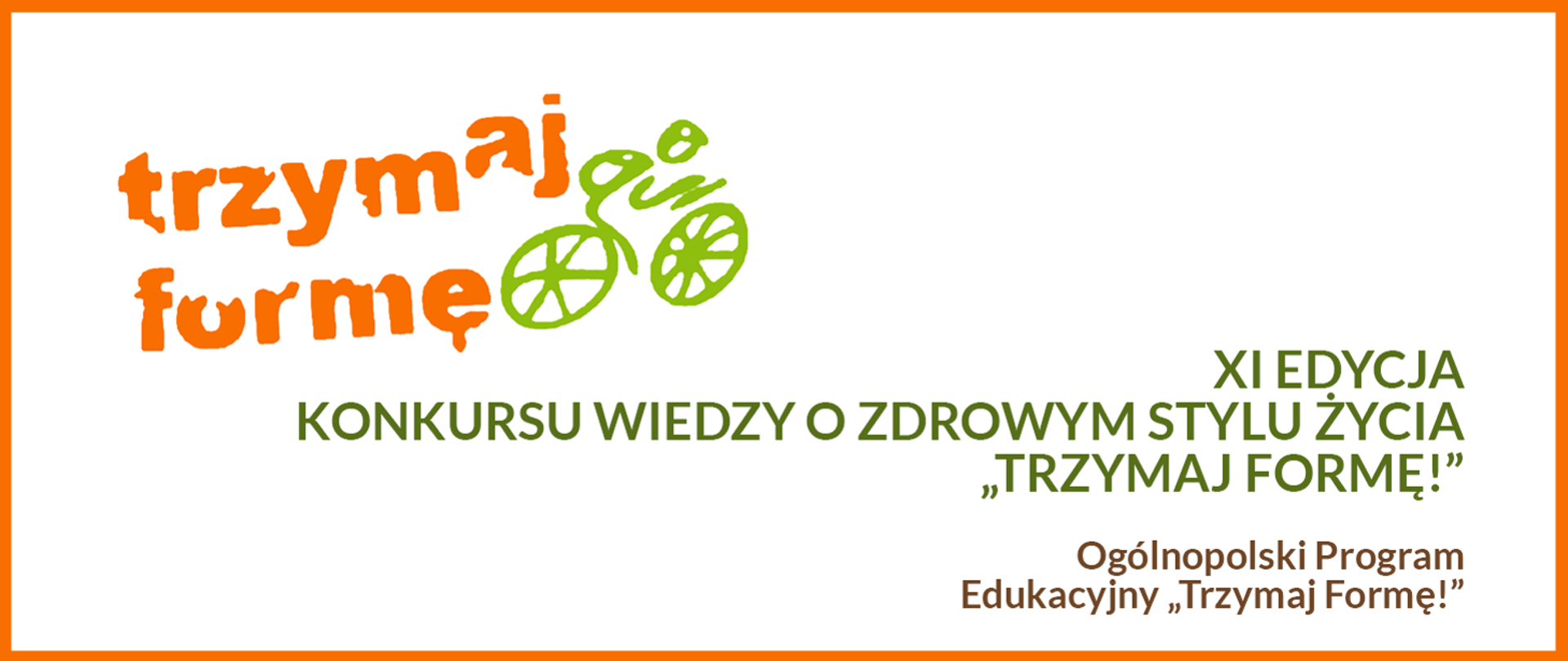 w prostokącie na białym tle pomarańczowy napis logo trzymaj formę i zielony rowerzysta na zielonym rowerze obok zielony napis XI edycja konkursu wiedzy o zdrowym stylu życia "Trzymaj Formę!" Ogólnopolski Program Edukacyjny "Trzymaj Formę!"
