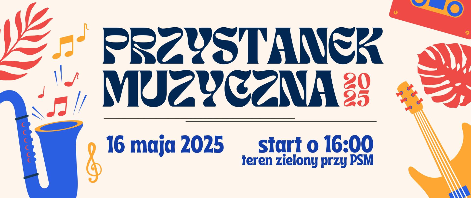 Plakat promujący wydarzenie muzyczne "Przystanek Muzyczna 2025", które odbędzie się 16 maja 2025 roku. Start o godzinie 16:00 na terenie zielonym przy PSM. Na plakacie znajdują się kolorowe ilustracje instrumentów muzycznych (saksofon, gitara basowa), nut, kasety magnetofonowej i liści. Dominujące kolory to niebieski, czerwony, pomarańczowy i kremowy. Tekst wyróżniony jest dużą, ozdobną czcionką.