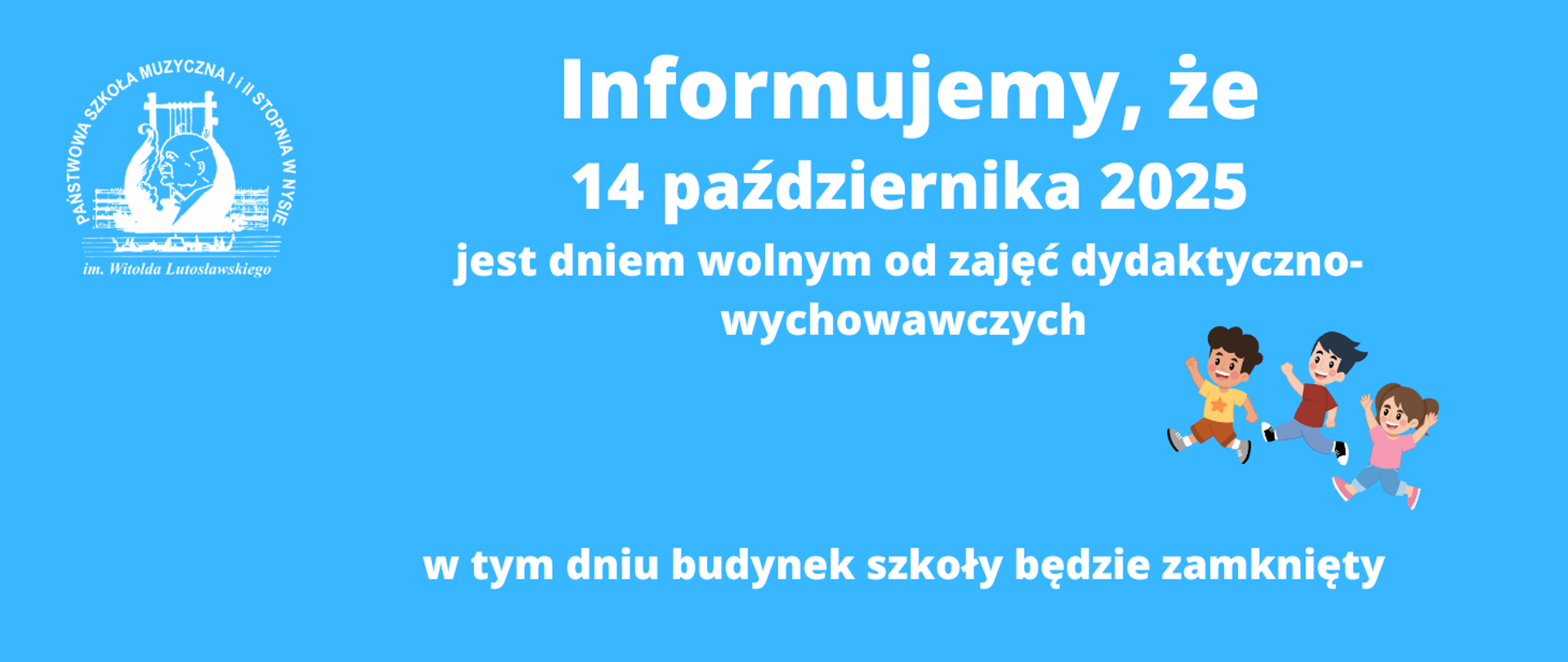Kafelek- niebieskie tło, w lewym rogu białe logo szkoły według ustalonego znaku, z prawej strony grafika przedstawiająca grupę trojga kolorowo ubranych, biegnących i uśmiechniętych dzieci z rękami do góry. Napis biały - Informujemy, że 14 października 2025 jest dniem wolnym od zajęć dydaktyczno - wychowawczych. W tym dniu budynek szkoły będzie zamknięty. 