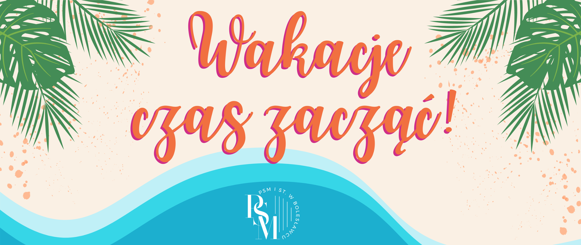 Grafika o charakterze wakacyjnym - z widoczną na centralnym miejscu plażą, liściami palmy po bokach grafiki i błękitnymi falami przechodzącymi przez dół grafiki. W tle napis: "Wakacje czas zacząć!".