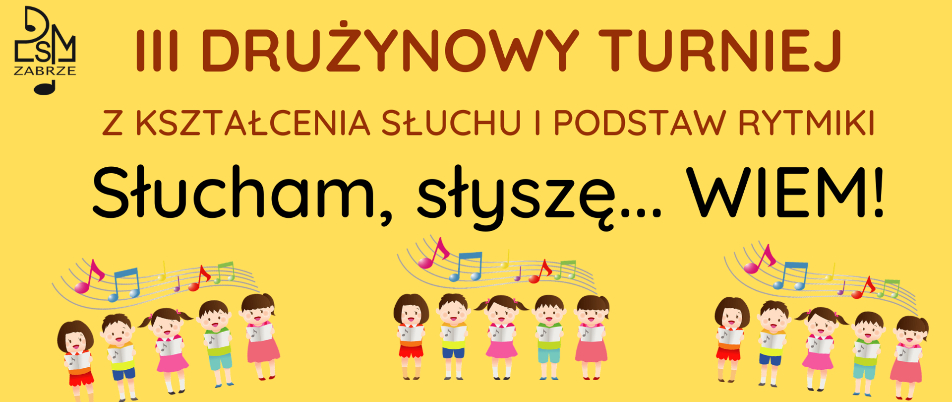 Plakat zapowiada III Drużynowy Turniej z Kształcenia Słuchu i Podstaw Rytmiki pt. “Słucham, słyszę… WIEM!”. Jest skierowany do uczniów klas III cyklu 6-letniego Państwowej Szkoły Muzycznej I i II stopnia im. St. Moniuszki w Zabrzu. Na plakacie znajdują się rysunkowe postacie śpiewających dzieci oraz kolorowe nuty na pięciolinii. Całość utrzymana jest w jasnej, przyjaznej kolorystyce.
