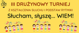Plakat zapowiada III Drużynowy Turniej z Kształcenia Słuchu i Podstaw Rytmiki pt. “Słucham, słyszę… WIEM!” Na plakacie znajdują się rysunkowe postacie śpiewających dzieci oraz kolorowe nuty na pięciolinii. Całość utrzymana jest w jasnej, przyjaznej kolorystyce.