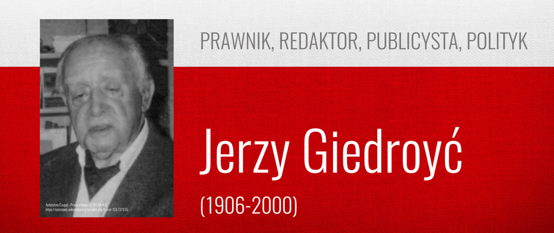 Na górze od od lewej znajduje się napis: PATRONI ROKU 2026. Poniżej z lewej strony znajduje się czarno - białe portretowe zdjęcie mężczyzny starszego. Po prawej stronie jest napis "PRAWNIK, REDAKTOR, PUBLICYSTA, POLITYK", a poniżej białymi literami: "Jerzy Giedroyć (1906 - 2000)". Tło stanowią biały pas na górze i czerwony na dole.