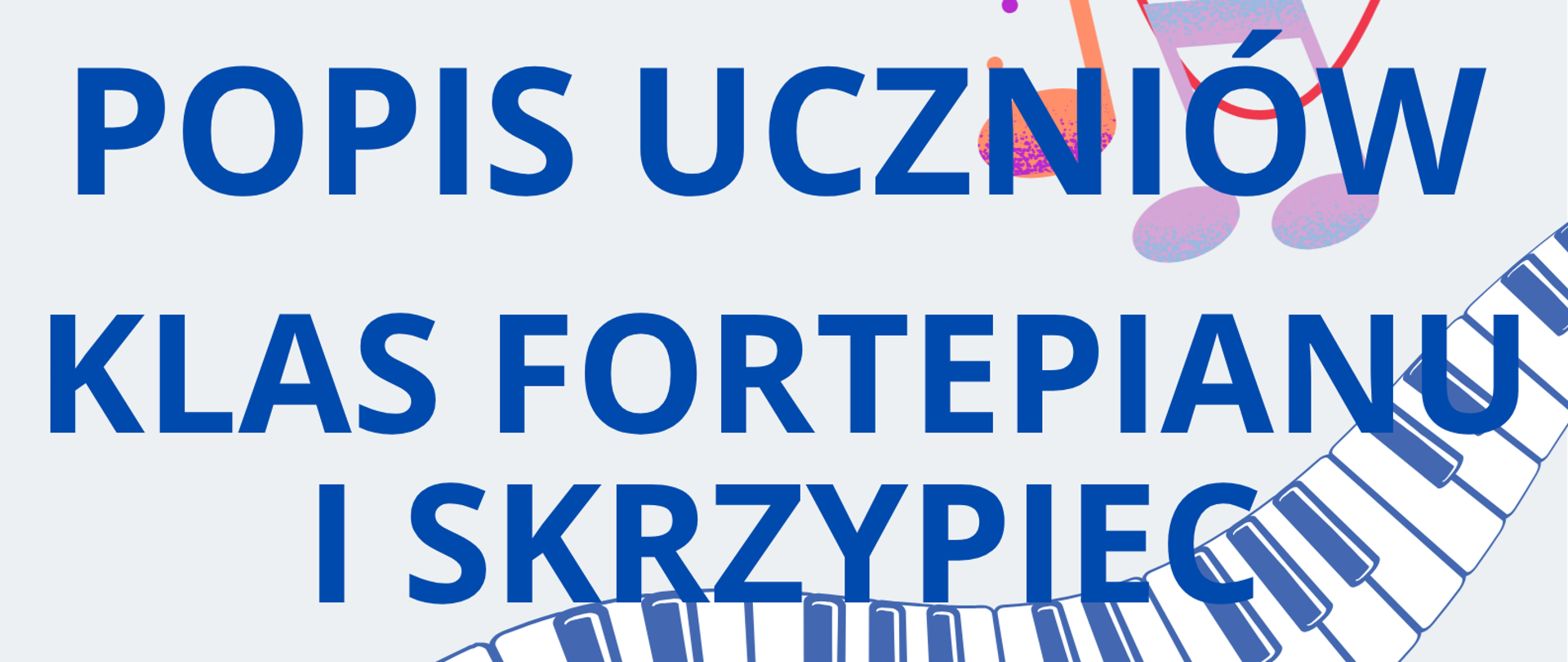 Plakat na białym tle. Od dolnego lewego rogu do górnego prawego - graficzne przedstawienie klawiatury fortepianowej. Na dole strony informacje o terminie i miejscu popisu klas: fortepianu Pani Kamili Karwowskiej oraz skrzypiec Pani Anety Olszewskiej.