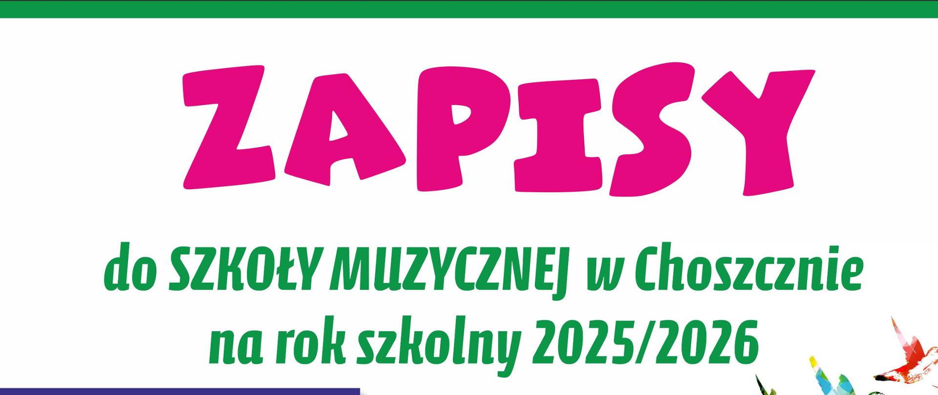 Plakat w kolorze białym. Od góry na środku w kolorze różowym: "Zapisy", poniżej na zielono "do szkoły muzycznej w Choszcznie na rok szkolny 2025/2026"
Poniżej informacje o dniu otwartym szkoły, o ofercie, termin składania wniosków, oraz o specjalnościach kształcenia.