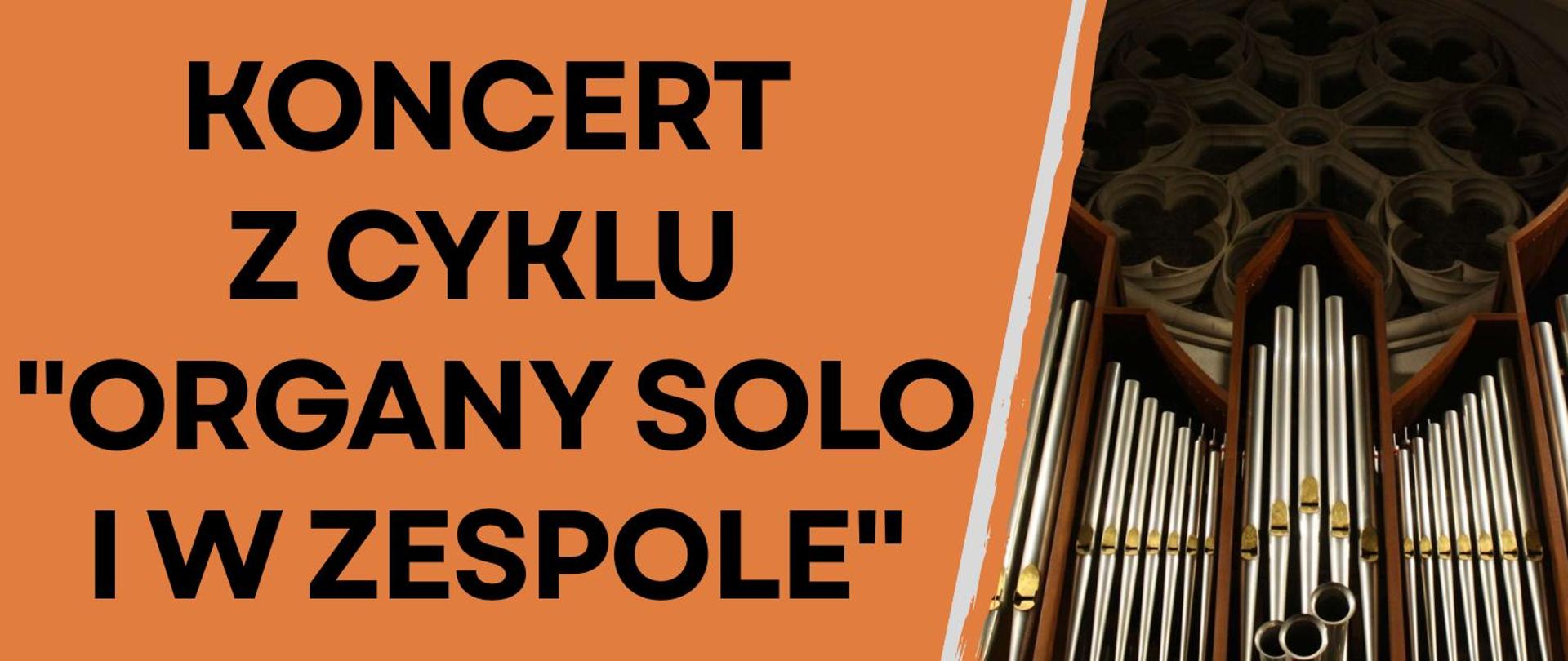 z lewej strony duży, czarny napis: Koncert z cyklu "Organy solo i w zespole" na tle utrzymanym w ciepłym, pomarańczowym kolorze, z prawej strony fotografia piszczałek organów w kościele, przedstawiona w ciepłym świetle, z widocznym gotyckim detalem architektonicznym w tle.