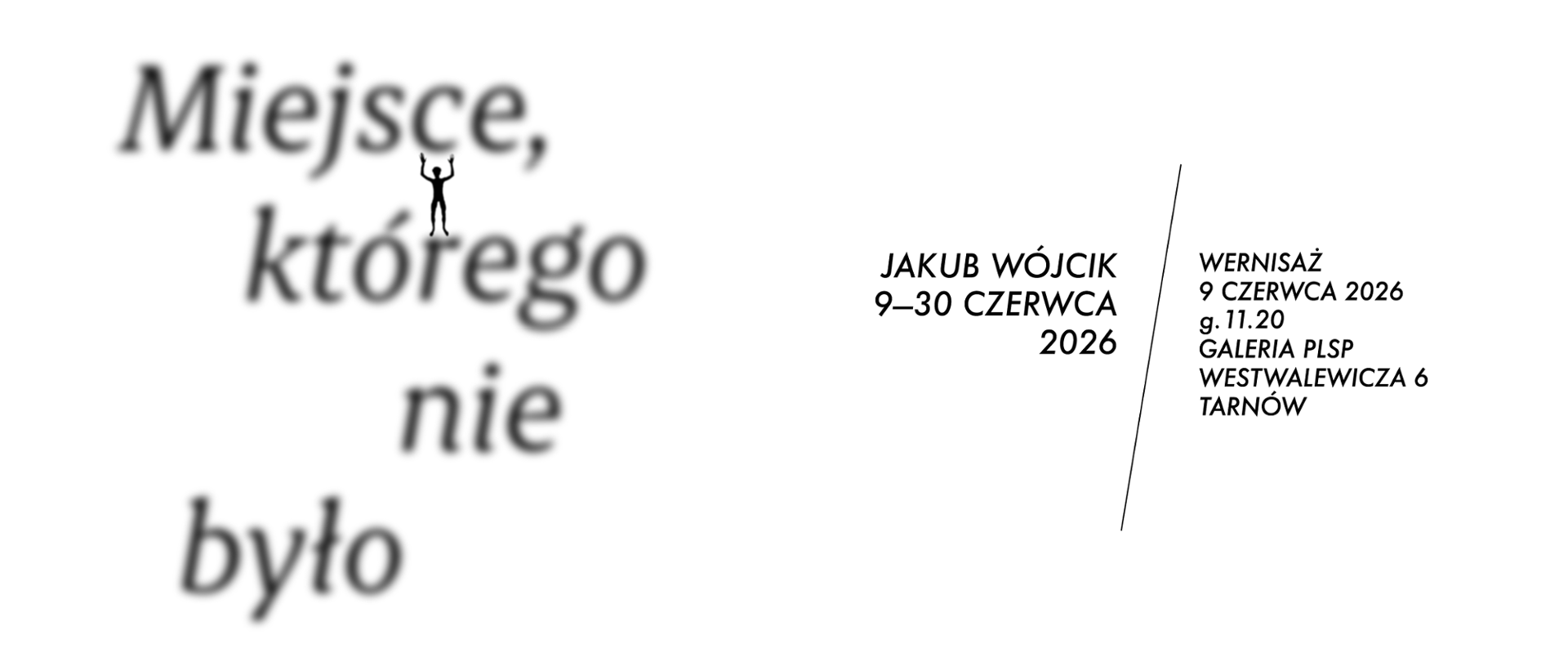 Baner wystawy „Miejsce, którego nie było” autorstwa Jakuba Wójcika. Po lewej stronie duży, rozmyty napis z tytułem wystawy oraz mała sylwetka człowieka umieszczona między literami. Po prawej stronie informacje o wydarzeniu: Jakub Wójcik, wystawa od 9 do 30 czerwca 2026 roku. Wernisaż odbędzie się 9 czerwca 2026 o godz. 11:20 w Galerii PLSP przy ul. Westwalewicza 6 w Tarnowie.