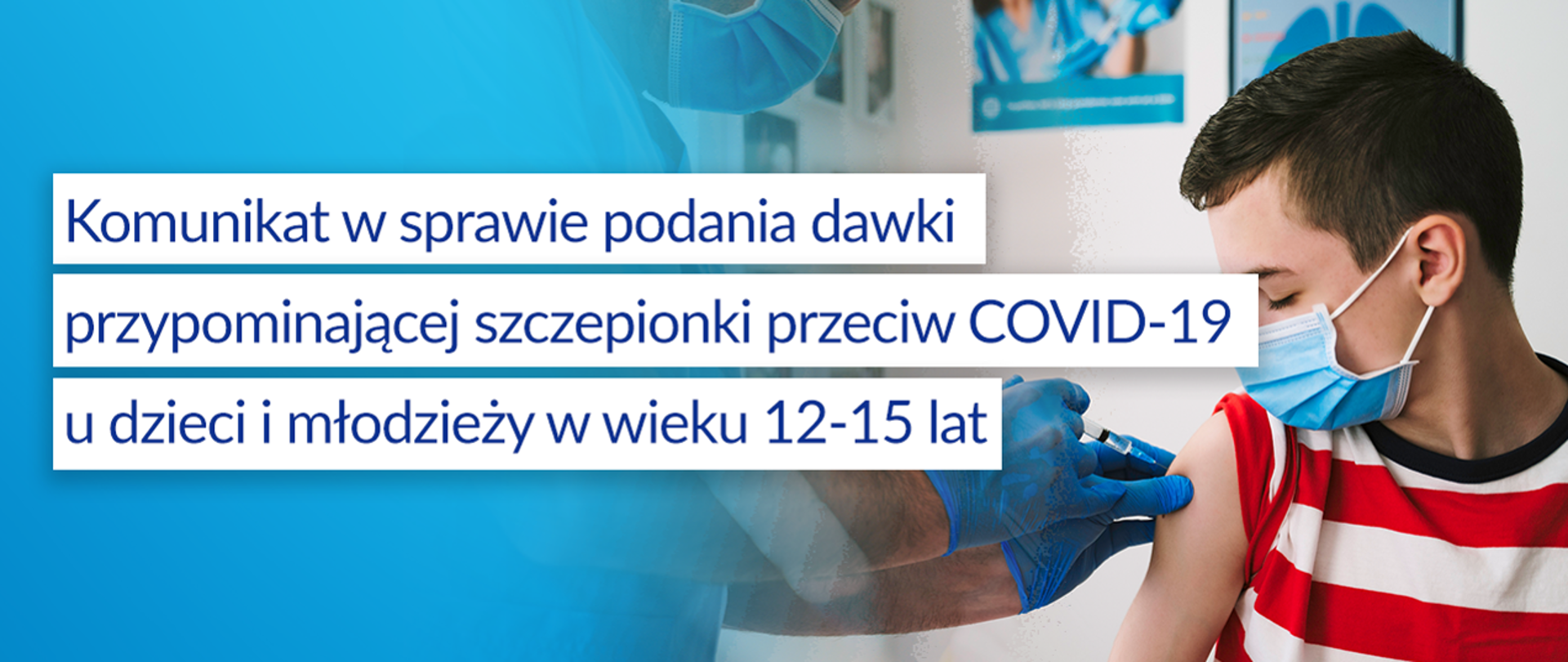 Komunikat w sprawie podania dawki przypominającej szczepionki przeciw COVID-19 u dzieci i młodzieży w wieku 12-15 lat, grafika, po prawej stronie jest napis Komunikat w sprawie podania dawki przypominającej szczepionki przeciw COVID-19 u dzieci i młodzieży w wieku 12-15 lat, po lewej stronie zdjęcie dziecka, któremu podawana jest szczepionka.