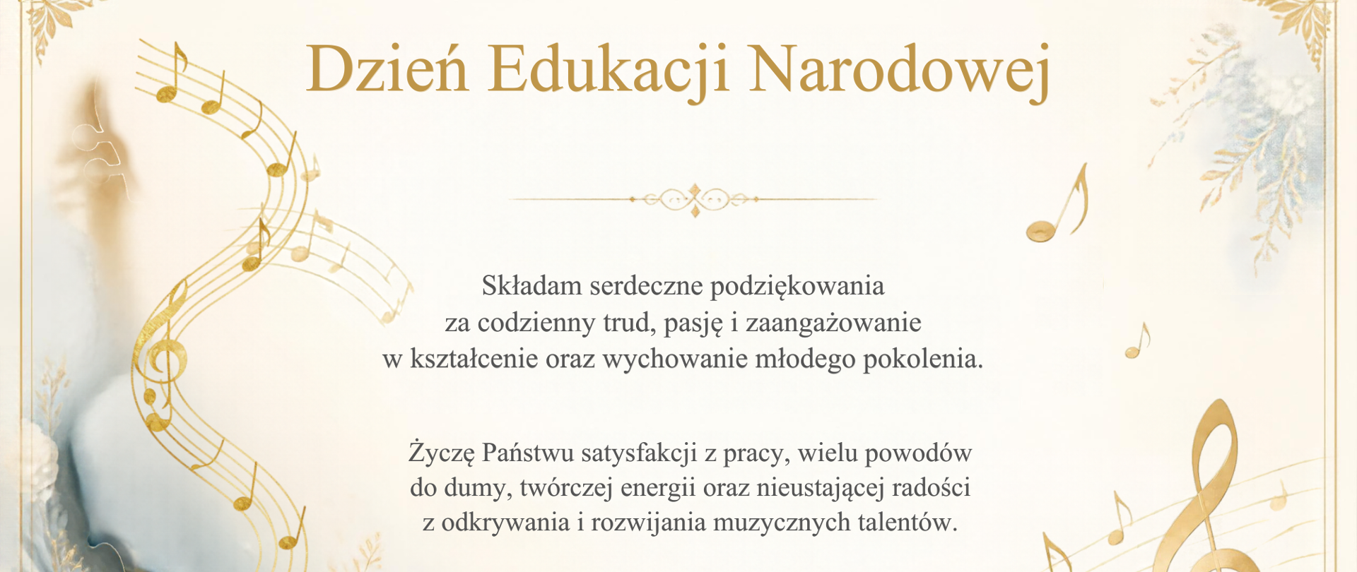 Grafika z okazji Dnia Edukacji Narodowej, obchodzonego 14 października. Zawiera życzenia Dyrektora Państwowej Szkoły Muzycznej skierowane do nauczycieli i pracowników oświaty. Kompozycję zdobią motywy muzyczne, nuty oraz jesienne liście, nawiązujące do charakteru szkoły muzycznej i jesiennej pory roku.