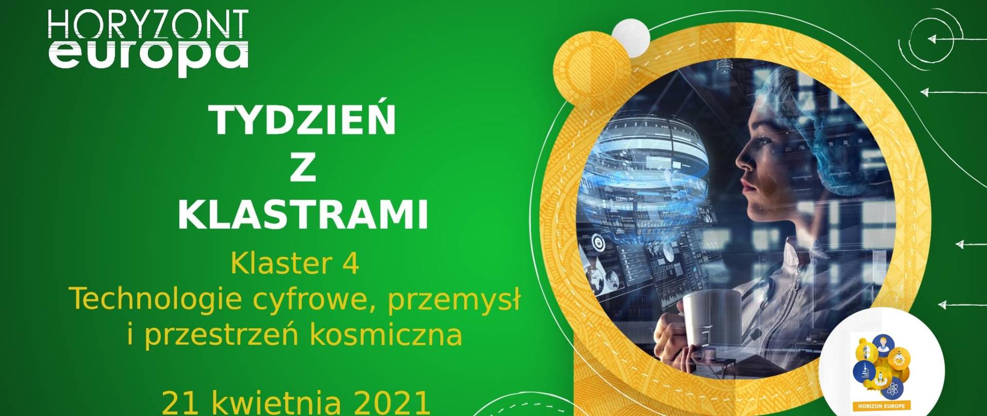Na zielonym tle na górze napis Horyzont Europa, poniżej napis Tydzień z klastrami Klaster 4 Technologie cyfrowe, przemysł i przestrzeń kosmiczna 21 kwietnia 2021 wydarzenie online. Po prawo w złotym kółku zdjęcie kobiety w świecie technologii. Na dole po prawo pasek logotypów NCBR i KPK