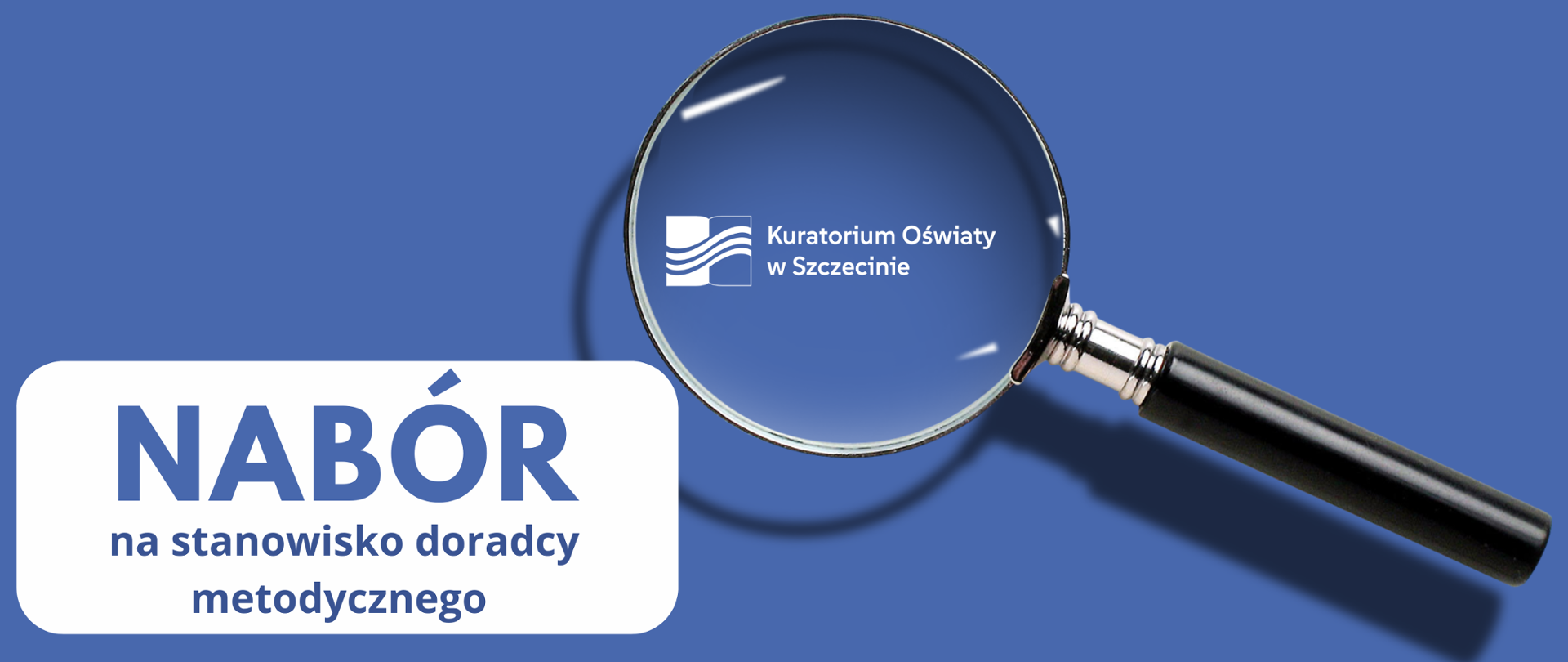 Grafika przedstawia informację o naborze na stanowisko doradcy metodycznego w Kuratorium Oświaty w Szczecinie. Na niebieskim tle widoczny jest duży napis „NABÓR na stanowisko doradcy metodycznego” umieszczony w białym prostokącie z zaokrąglonymi rogami. Po prawej stronie znajduje się lupa powiększająca logo oraz nazwę „Kuratorium Oświaty w Szczecinie”. Całość utrzymana jest w biało-niebieskiej kolorystyce.