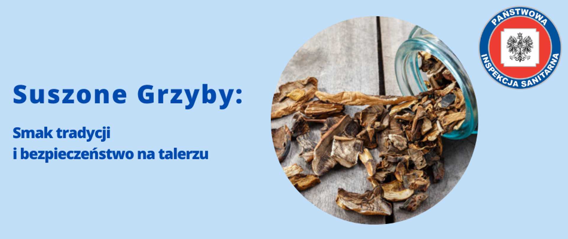 Grafika przedstawia tytuł "Suszone Grzyby: Smak tradycji i bezpieczeństwo na talerzu". Po prawej stronie znajduje się okrągła grafika z suszonymi grzybami rozsypującymi się ze słoika na szarych deskach. W prawym górnym rogu grafiki umieszczono logo Państwowej Inspekcji Sanitarnej. Całość na błękitnym tle.
