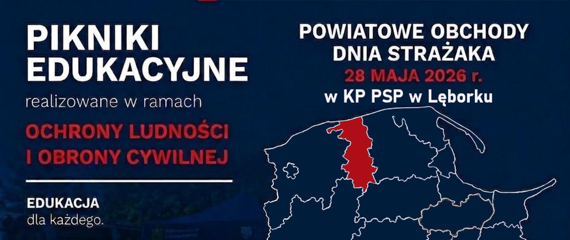 Na granatowym tle od góry logotyp Państwowej Straży Pożarnej oraz napisy Pikniki Edukacyjne realizowane w ramach Ochrony Ludności i Obrony Cywilnej, Edukacja dla każdego, Bezpieczeństwo naszym celem, Bądź gotowy na każdą sytuację. Po prawej stronie napis Powiatowe Obchody Dnia Strażaka 28 maja 2026 r. w KP PSP w Lęborku. Poniżej mapa województwa pomorskiego z podziałem na powiaty oraz zaznaczonym na czerwono obszarem powiatu lęborskiego. Na dole na białym tle logotypy Ministerstwa Spraw Wewnętrznych i Administracji oraz Ochrony Ludności i obrony cywilnej.
