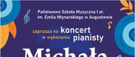 Na fioletowym tle plakatu u góry po lewej stronie klucz wiolinowy i napis Państwowa Szkoła Muzyczna I st. im. Emila Młynarskiego w Augustowie zaprasza na koncert w wykonaniu pianisty Michała Mossakowskiego 12 maja 2023 r. godz. 18.00. Poniżej z lewej strony na czarnym kwadracie biały napis wstęp wolny! Na środku „w programie utwory: J.S. Bacha, J. Haydna, F. Chopina, C. Debussyego. Na dole plakatu klawiatura w kolorze białofioletowym, w stopce: sala koncertowa PSM w Augustowie ul. Wybickiego 1