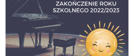 Zdjęcie fortepianu stojącego na scenie, po prawej grafika uśmiechniętego słońca, na górze napisz "Zakończenie roku szkolnego 2022/2023"