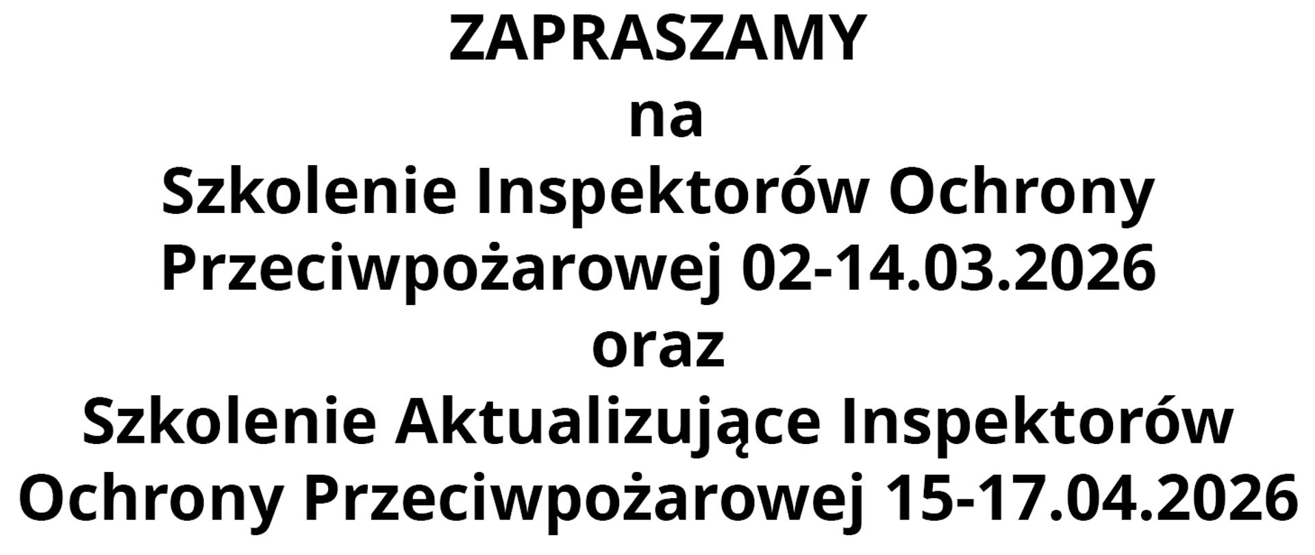 czarne napisy na białym tle o treści: ZAPRASZAMY na Szkolenie Inspektorów Ochrony Przeciwpożarowej 02-14.03.2026 oraz Szkolenie Aktualizujące Inspektorów
Ochrony Przeciwpożarowej 15-17.04.2026 