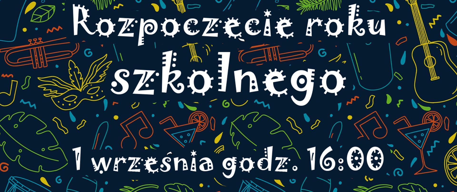 Na granatowym tle w centralnym miejscu napis : Rozpoczęcie roku szkolnego, 1 września godz. 16:00. Dookoła napisu kształty liści, , nutek, instrumentów i masek karnawałowych
