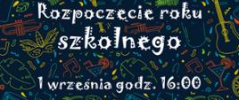 Na granatowym tle w centralnym miejscu napis : Rozpoczęcie roku szkolnego, 1 września godz. 16:00. Dookoła napisu kształty liści, , nutek, instrumentów i masek karnawałowych