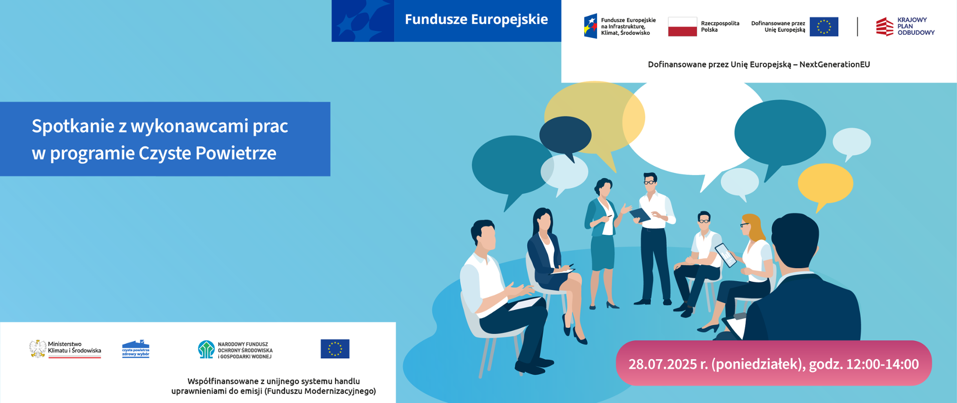Grafika ilustracyjna. Fundusze Europejskie. Program Czyste Powietrze. Spotkanie z wykonawcami prac w programie czyste powietrze. 28.07. 2025 poniedziałek, godzina 12-14.
Na górze widoczne są logotypy: Fundusze Europejskie, Fundusze Europejskie na Infrastrukturę, Klimat, Środowisko, Rzeczpospolita Polska (flaga), Unia Europejska – flaga UE z napisem „Dofinansowane przez Unię Europejską” oraz „NextGenerationEU”, Krajowy Plan Odbudowy. Na dole znajdują się logotypy: Ministerstwo Klimatu i Środowiska, Program „Czyste Powietrze – Zdrowy wybór”, Narodowy Fundusz Ochrony Środowiska i Gospodarki Wodnej, flaga UE. Pod logotypami widnieje dopisek: „Współfinansowane z unijnego systemu handlu uprawnieniami do emisji (Funduszu Modernizacyjnego)”.
Kolorystyka grafiki: głównie odcienie niebieskiego, zielonego i bieli.