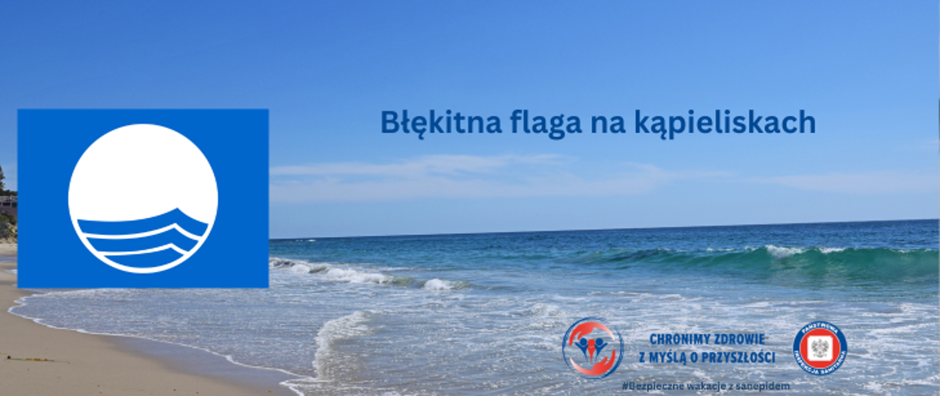  Grafika przedstawia zdjęcie plaży. Na nim w umieszczono błękitnej flagi, która symbolizuje dobrą jakość kąpieliska. Na środku umieszczono napis Błękitna flaga na kąpieliskach. A w prawym dolnym rogu znajdują się dwa logo Inspekcji Sanitarnej oraz napis Chronimy Zdrowie z Myślą o Przyszłości. Pod nimi widnieje napis Bezpieczne Wakacje z Sanepidem,.