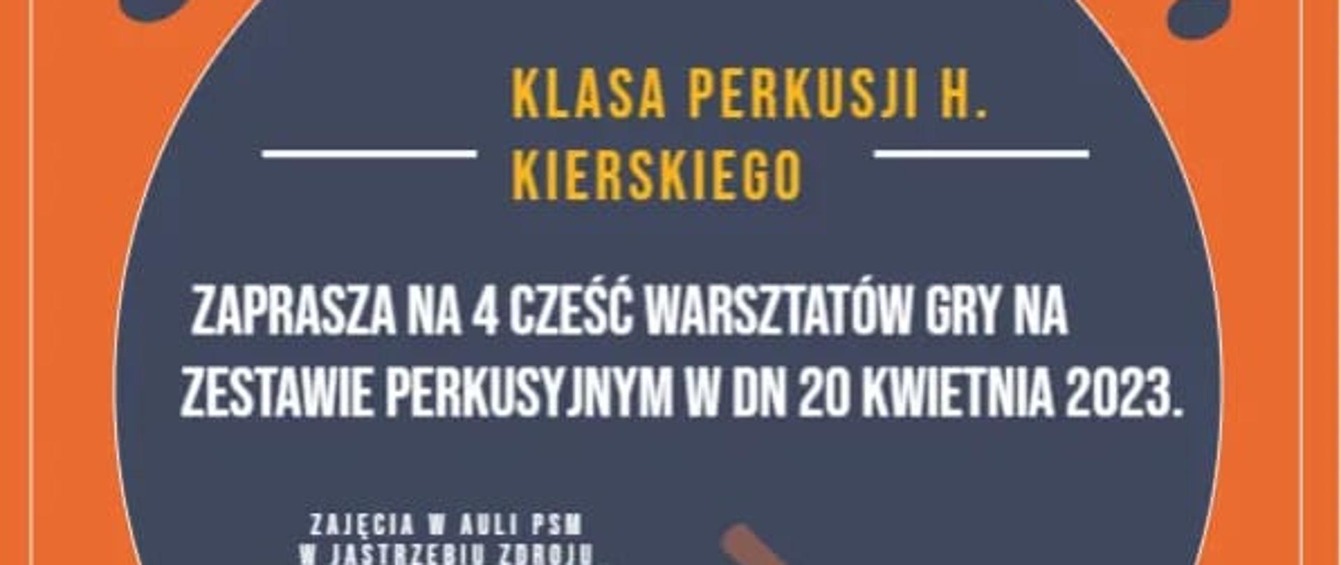 Na pomarańczowym tle w prawym górnym rogu logo PSM w Jastrzębiu-Zdroju. W szarym kole informacje: klasa perkusji H. Kierskiego zaprasza na czwarta część warsztatów gry na zestawie perkusyjnym 20 kwietnia2023 r. Zajęcia w auli PSM poprowadzi Kacper Kałuża - student wydziału jazzu i muzyki rozrywkowej Akademii Muzycznej w Katowicach. Poniżej po prawej werbel z pałeczkami, po lewej - autorem plakatu jest Aureliusz Szydłowski. Na dole na szarym tle: zapraszamy w godzinach 15.00 - 18.00.