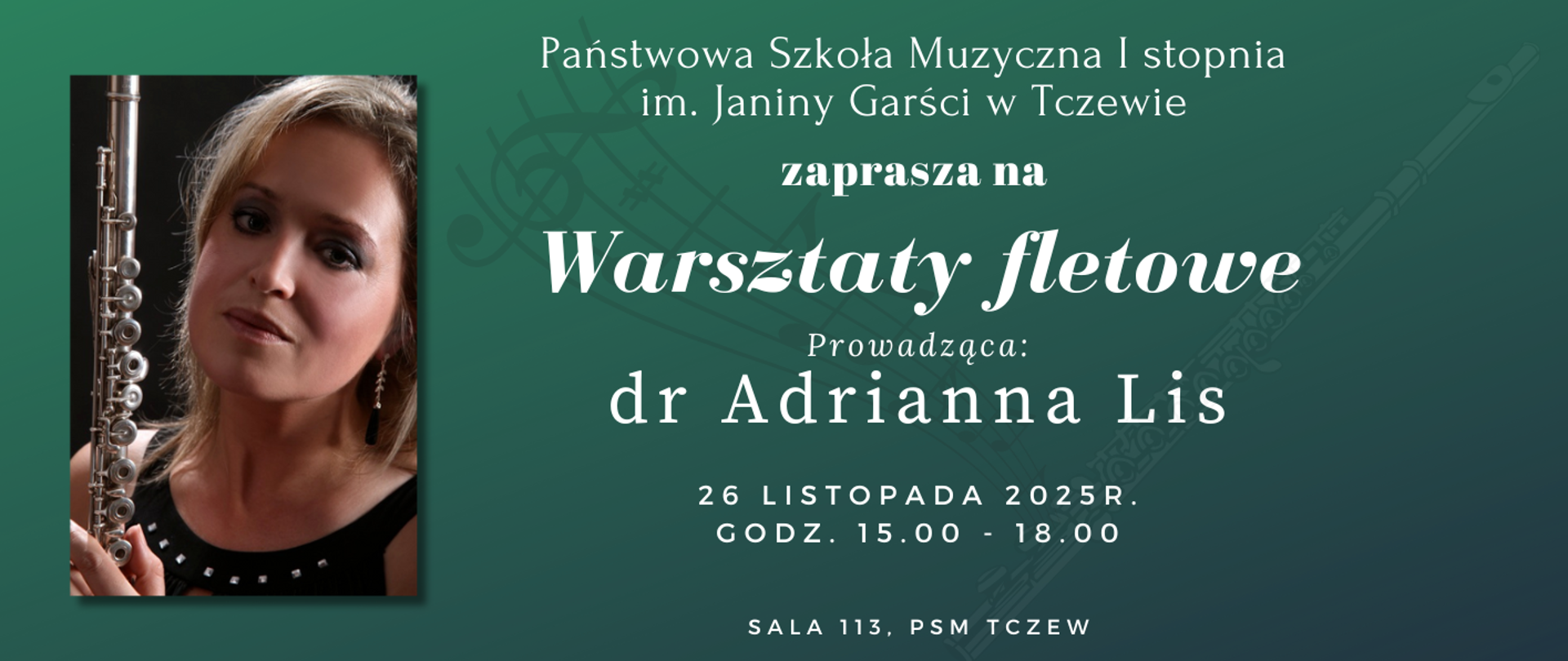 Na zielonym tle z lewej strony zdjęcie flecistki - Adrianny Lis (kobieta w czarnej sukience, trzymająca flet poprzeczny). W tle wybledzona grafika: pięciolinia i flet poprzeczny. Treść ogłoszenia: Państwowa Szkoła Muzyczna I stopnia im. Janiny Garści w Tczewie zaprasza na Warsztaty fletowe. Prowadząca - dr Adrianna Lis, 26 listopada 2025 r., godz. 15:00 - 18:00, sala 113, PSM Tczew.