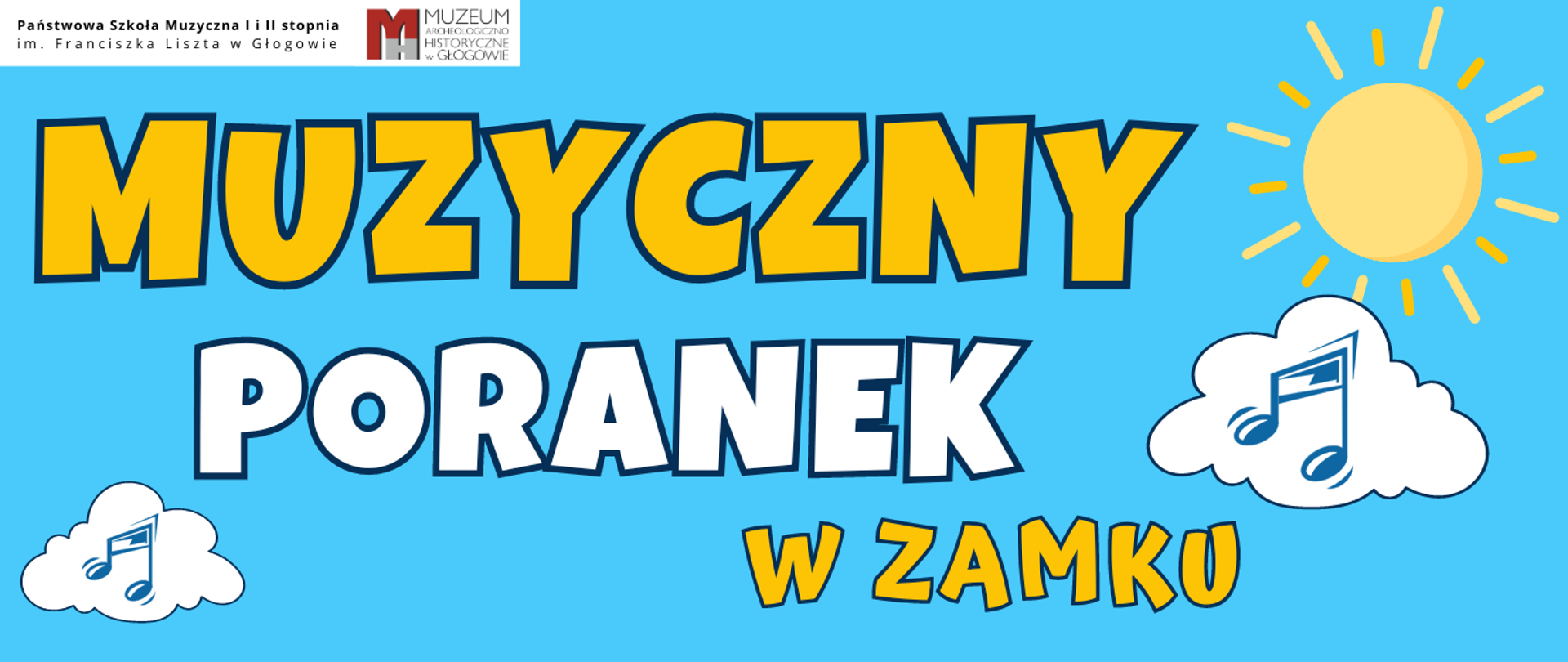 Grafika zawiera tekst: "MUZYCZNY PORANEK W ZAMKU" - litery w kolorach żółtym i białym z granatowym obramowaniem (kolor zmienia się w słowach). W lewym górnym rogu logotypy: Państwowej Szkoły Muzycznej I i II stopnia im. Franciszka Liszta w Głogowie (pełna nazwa szkoły ułożona w dwóch rzędach) i Muzeum Archeologiczno-Historycznego w Głogowie (stylizowane litery MAH w kolorze czerwonym i szarym oraz nazwa instytucji ułożona w czterech wersach). Logotypy na białym tle. Ozdobne elementy graficzne: żółte słońce, dwa białe obłoki z ciemną obwódką, na nich niebieskie symbole nut muzycznych. Tło niebieskie.
