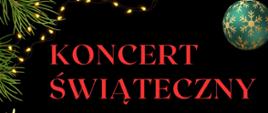 Na czarnym tle czerwony napis "Koncert świąteczny". W górnej prawej części ornament w kształcie bombki choinkowej. Po lewej stronie ornament zielonych igieł z drzewa iglastego.