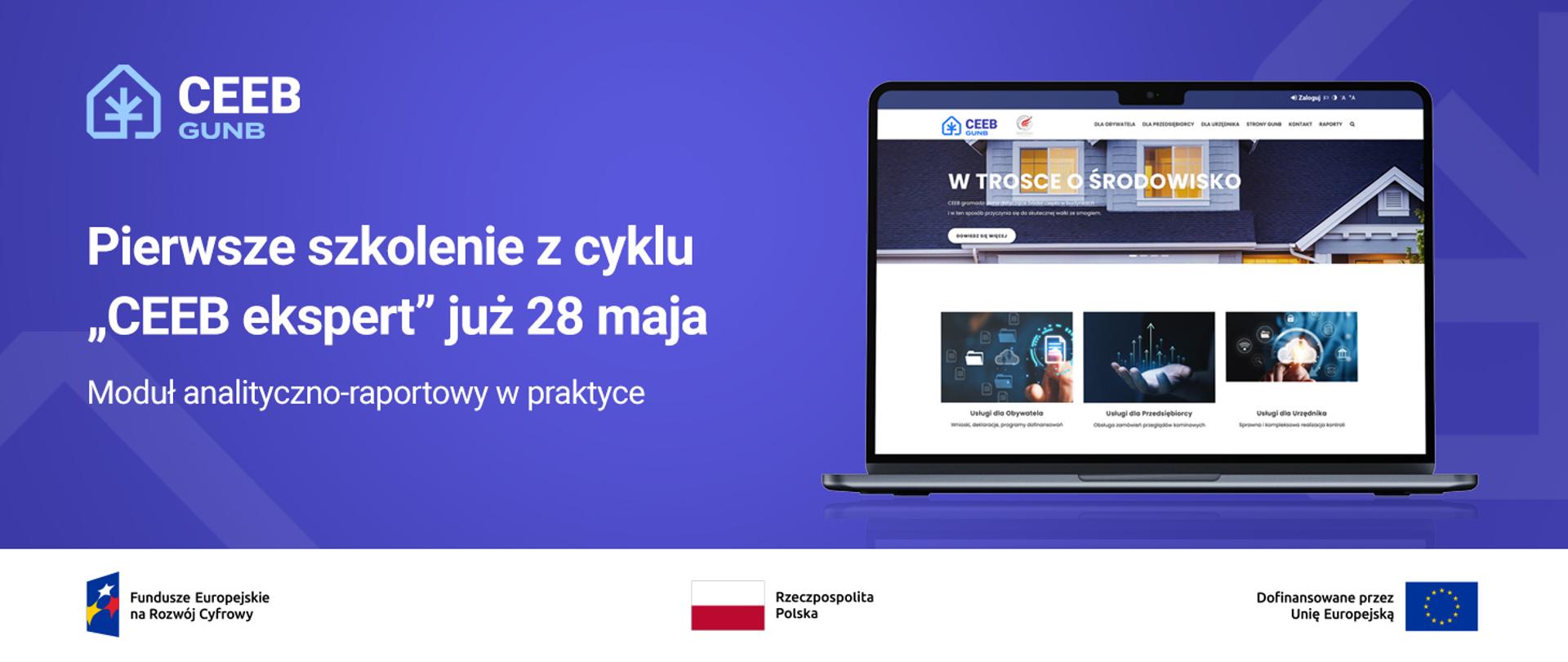 Grafika informuje o pierwszym szkoleniu z cyklu „CEEB ekspert”, które odbędzie się 28 maja i będzie poświęcone modułowi analityczno-raportowemu. Po lewej stronie znajduje się logo CEEB GUNB oraz tekst informacyjny na fioletowym tle. Po prawej stronie widoczny jest laptop prezentujący stronę internetową systemu CEEB. W dolnej części grafiki umieszczono logotypy Funduszy Europejskich, Rzeczypospolitej Polskiej oraz Unii Europejskiej.