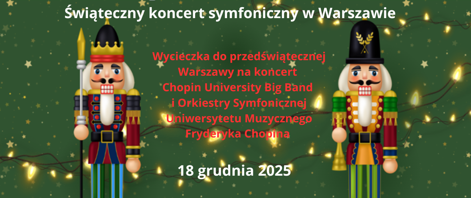 Plakat z tłem zielonym w gwiazdki i światełka żółte. Napisy w białych i czerwonych kolorach informujące o wycieczce szkolnej do Warszawy na występ big bendu i orkiestry symfonicznej wykonującej suitę Piotra Czajkowskiego "Dziadek do orzechów". Po obu stronach plakatu figurki drewnianych kolorowych żołnierzyków z opowieści o Dziadku do orzechów.