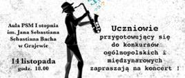 Grafika przedstawia postać w kapeluszu grająca na saksofonie. Po prawej stronie postaci napis: uczniowie przygotowujący się do konkursów ogólnopolskich i międzynarodowych zapraszają na koncert. Po lewej stronie postaci data i godzina. 