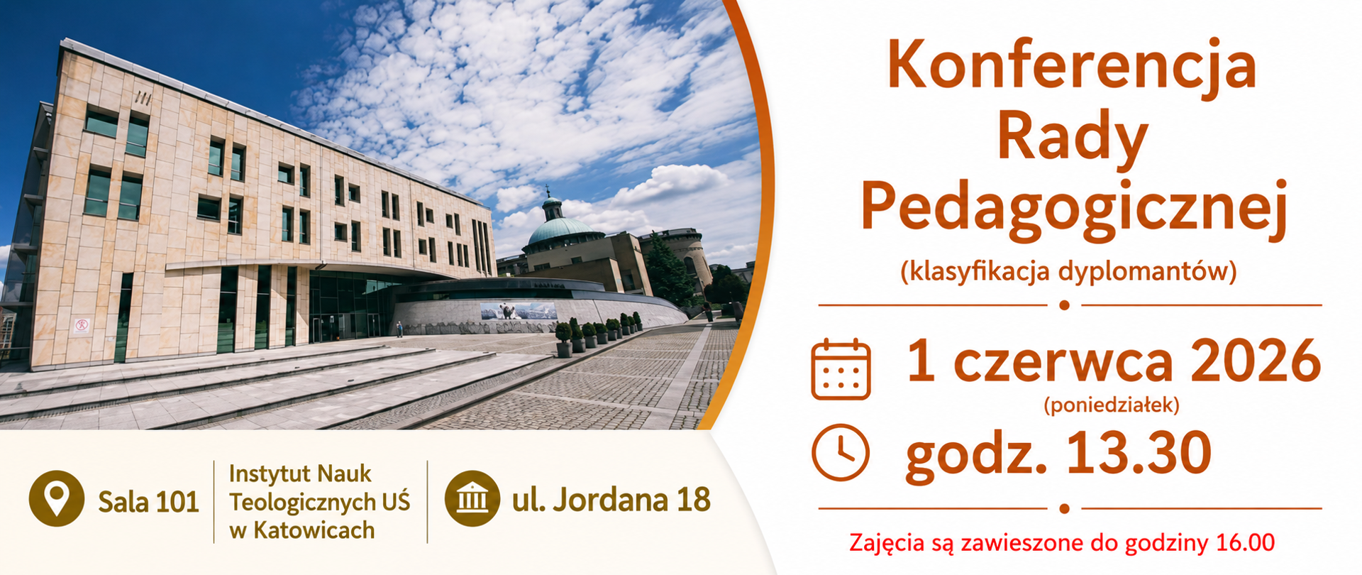 Baner informacyjny dotyczący Konferencji Rady Pedagogicznej. Po lewej stronie znajduje się zdjęcie budynku Instytutu Nauk Teologicznych UŚ w Katowicach pod błękitnym niebem. Poniżej podano lokalizację wydarzenia: Sala 101, Instytut Nauk Teologicznych UŚ w Katowicach, ul. Jordana 18. Po prawej stronie na jasnym tle umieszczono informacje o wydarzeniu: „Konferencja Rady Pedagogicznej (klasyfikacja dyplomantów)”, termin: 1 czerwca 2026 roku (poniedziałek), godzina 13:30. Na dole znajduje się komunikat: „Zajęcia są zawieszone do godziny 16.00