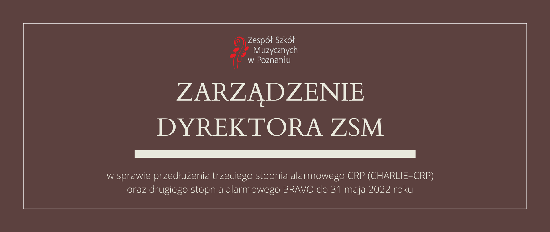 Brązowa grafika z logo ZSM i tekstem /"ZARZĄDZENIE DYREKTORA ZSM"/ poniżej biała gruba linia, niżej tekst /"w sprawie przedłużenia trzeciego stopnia alarmowego CRP (CHARLIE–CRP) oraz drugiego stopnia alarmowego BRAVO do 31 maja 2022"/