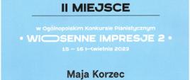 Dyplom Drugiego Miejsca w grupie drugiej dla Mai Korzec w Ogólnopolskim Konkursie Pianistycznym „Wiosenne Impresje 2 w Krakowie, 15-16 kwietnia 2023 roku. 