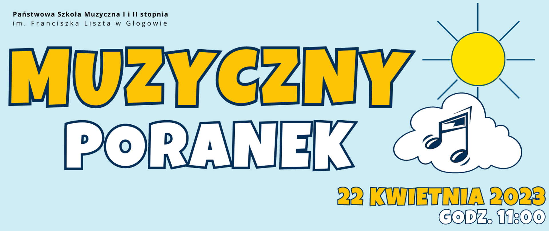 W centralnej części duży napis w dwóch rzędach: "MUZYCZNY PORANEK", litery żółte i białe z ciemnoniebieskim obwodem, Z prawej strony napisu rysunek - żółte słońce, biała chmura, na niej granatowy symbol nut. W prawym dolnym rogu data: "22 kwietnia 2023 GODZ. 11:00", litery żółte i białe, z ciemnoniebieskim obwodem. W lewym górnym rogu pełna nazwa szkoły, w kolorze czarnym. Tło jasnoniebieskie.
